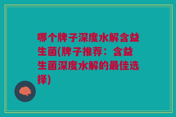 哪个牌子深度水解含益生菌(牌子推荐:含益生菌深度水解的最佳选择)