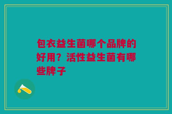 包衣益生菌哪个品牌的好用?活性益生菌有哪些牌子