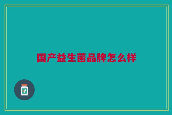 国产益生菌品牌怎么样