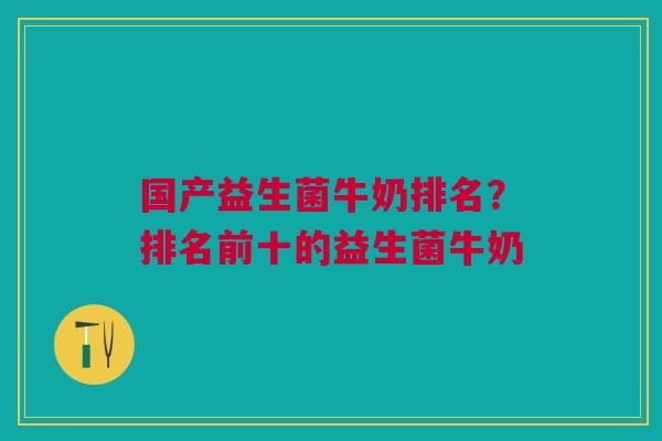 国产益生菌牛奶排名?排名前十的益生菌牛奶