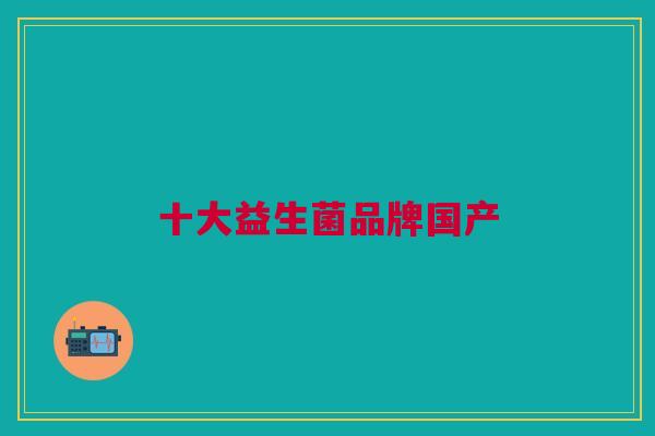 十大益生菌品牌国产