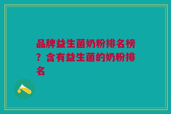 品牌益生菌奶粉排名榜?含有益生菌的奶粉排名