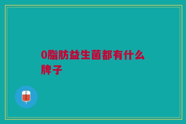 0脂肪益生菌都有什么牌子