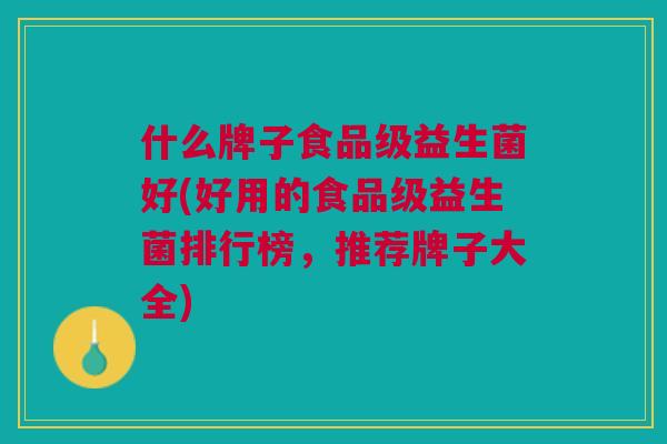 什么牌子食品级益生菌好(好用的食品级益生菌排行榜,推荐牌子大全)