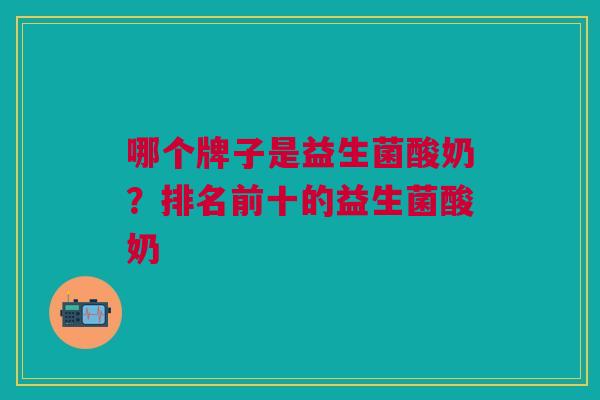 哪个牌子是益生菌酸奶?排名前十的益生菌酸奶