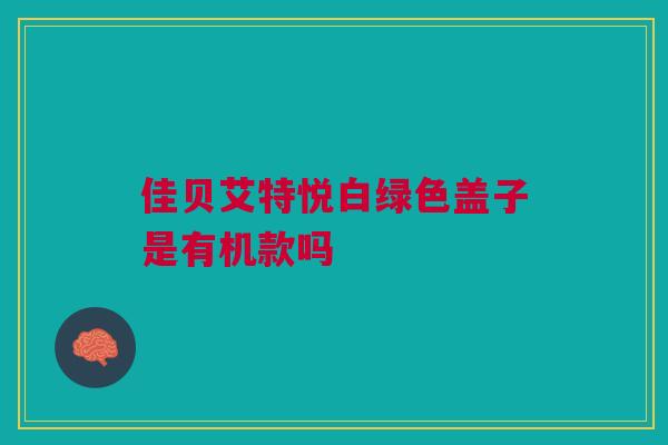 佳贝艾特悦白绿色盖子是有机款吗 佳贝艾特悦白绿色盖子是有机款吗