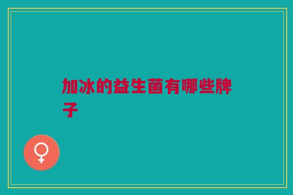 加冰的益生菌有哪些牌子