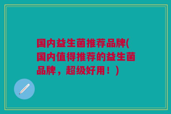 国内益生菌推荐品牌(国内值得推荐的益生菌品牌,超级好用!)