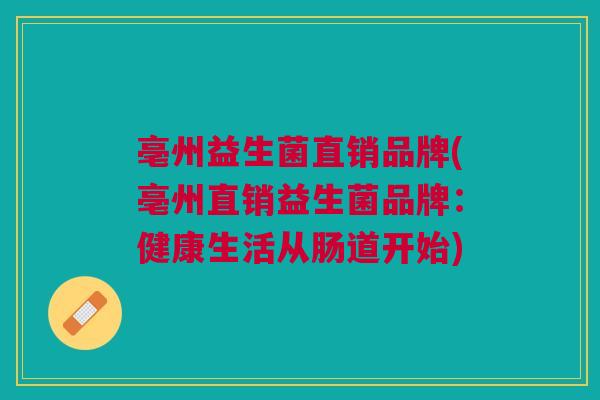 亳州益生菌直销品牌(亳州直销益生菌品牌：健康生活从肠道开始)
