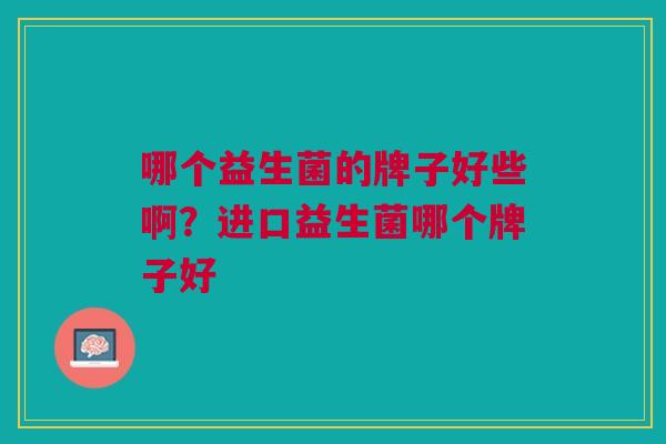 哪个益生菌的牌子好些啊?进口益生菌哪个牌子好
