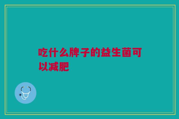 吃什么牌子的益生菌可以减肥