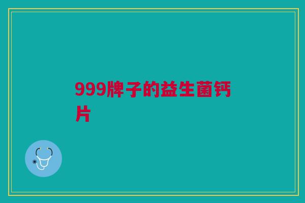 999牌子的益生菌钙片