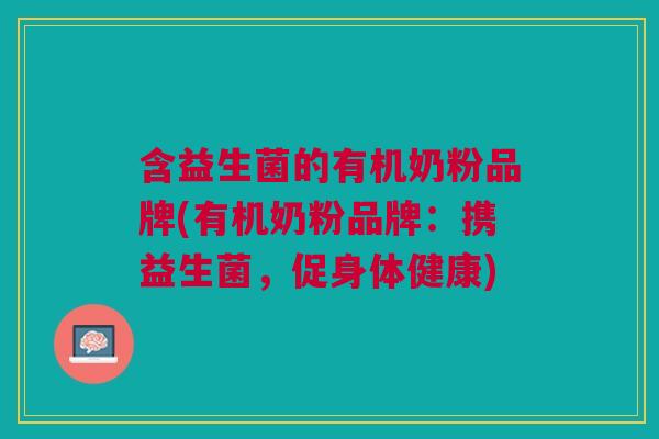 含益生菌的有机奶粉品牌(有机奶粉品牌:携益生菌,促身体健康)