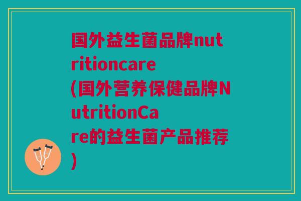 国外益生菌品牌nutritioncare(国外营养保健品牌NutritionCare的益生菌产品推荐)