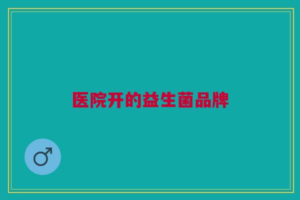 医院开的益生菌品牌
