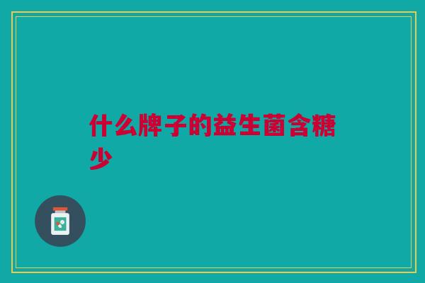 什么牌子的益生菌含糖少