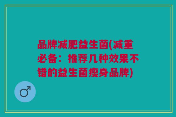 品牌减肥益生菌(减重必备:推荐几种效果不错的益生菌瘦身品牌)