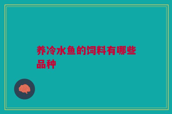 养冷水鱼的饲料有哪些品种