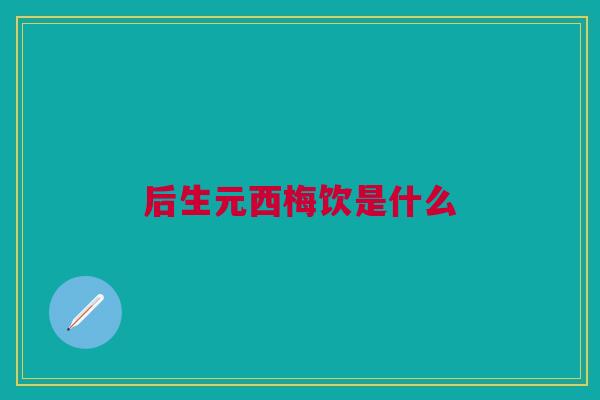 后生元西梅饮是什么