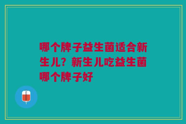 哪个牌子益生菌适合新生儿?新生儿吃益生菌哪个牌子好 哪个牌子益生菌适合新生儿?新生儿吃益生菌哪个牌子好