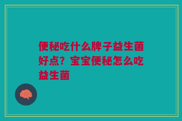 吃什么牌子益生菌好点?宝宝怎么吃益生菌 吃什么牌子益生菌好点?宝宝怎么吃益生菌