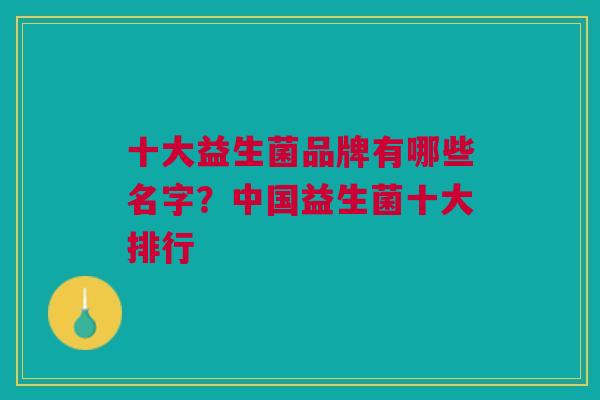 十大益生菌品牌有哪些名字?中国益生菌十大排行 十大益生菌品牌有哪些名字?中国益生菌十大排行