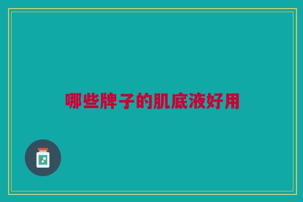 哪些牌子的肌底液好用