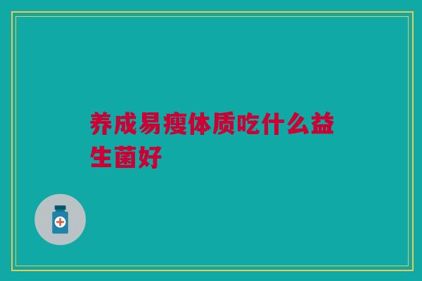 养成易瘦体质吃什么益生菌好 养成易瘦体质吃什么益生菌好