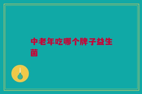 中老年吃哪个牌子益生菌