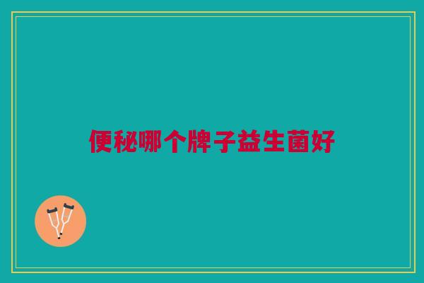 便秘哪个牌子益生菌好