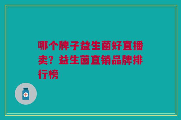 哪个牌子益生菌好直播卖?益生菌直销品牌排行榜