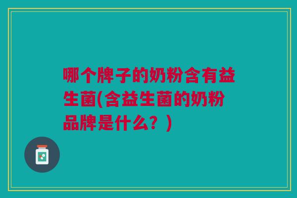 哪个牌子的奶粉含有益生菌(含益生菌的奶粉品牌是什么?) 哪个牌子的奶粉含有益生菌(含益生菌的奶粉品牌是什么?)