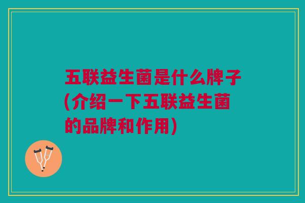 五联益生菌是什么牌子(介绍一下五联益生菌的品牌和作用)