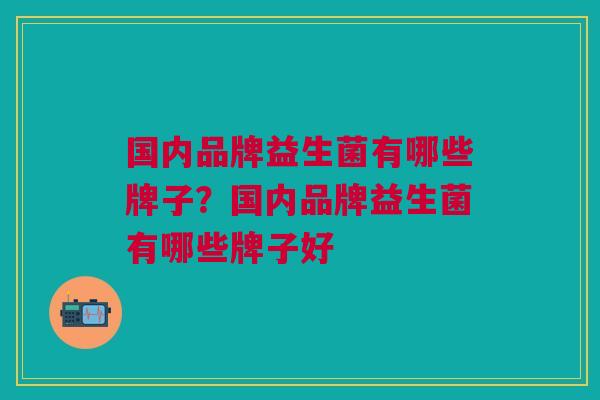 国内品牌益生菌有哪些牌子?国内品牌益生菌有哪些牌子好