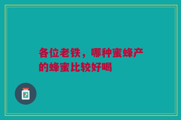 各位老铁,哪种蜜蜂产的蜂蜜比较好喝