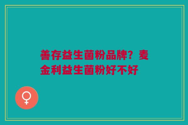 善存益生菌粉品牌?麦金利益生菌粉好不好
