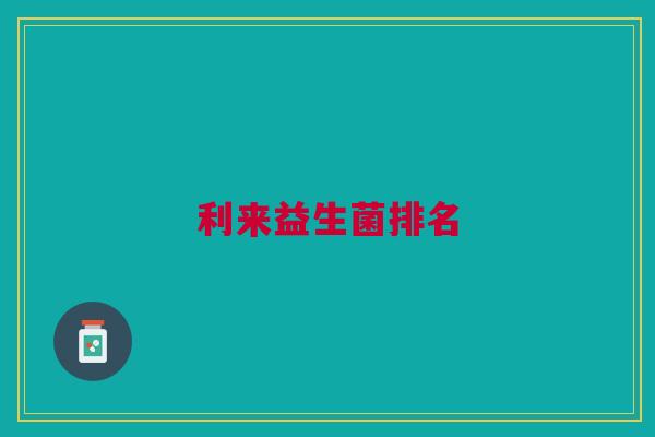 利来益生菌排名 利来益生菌排名