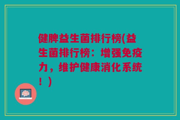 健脾益生菌排行榜(益生菌排行榜:增强免疫力,维护健康消化系统!)
