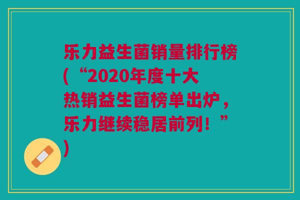 乐力益生菌销量排行榜(“2020年度十大热销益生菌榜单出炉，乐力继续稳居前列！”)