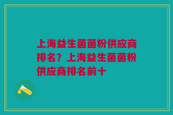 上海益生菌菌粉供应商排名?上海益生菌菌粉供应商排名前十