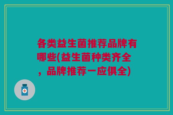 各类益生菌推荐品牌有哪些(益生菌种类齐全,品牌推荐一应俱全)