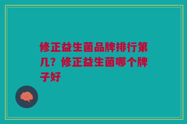 修正益生菌品牌排行第几?修正益生菌哪个牌子好