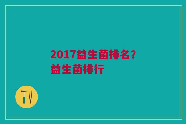 2017益生菌排名?益生菌排行