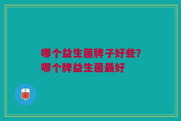 哪个益生菌牌子好些？哪个牌益生菌最好