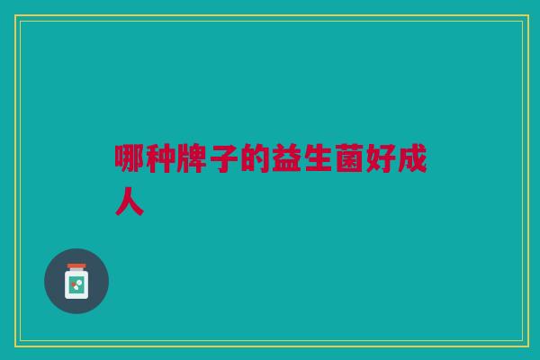 哪种牌子的益生菌好成人