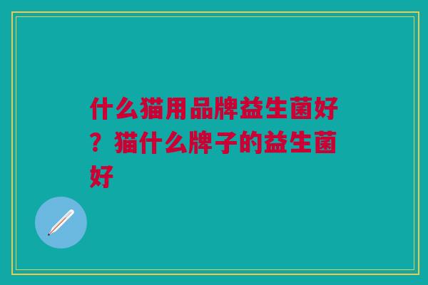 什么猫用品牌益生菌好?猫什么牌子的益生菌好