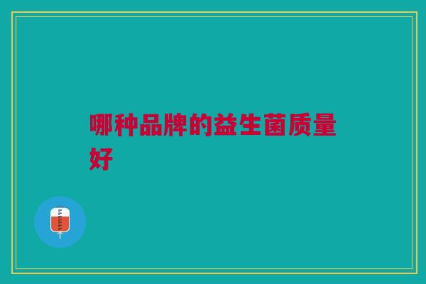 哪种品牌的益生菌质量好