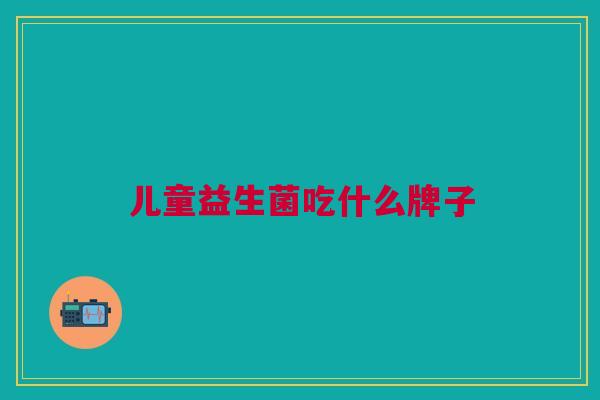 儿童益生菌吃什么牌子