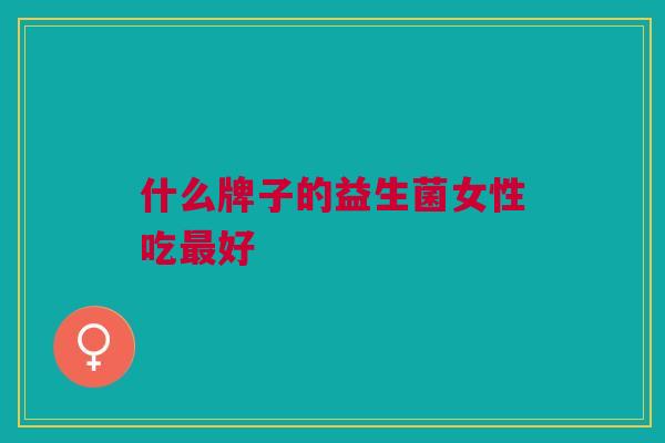 什么牌子的益生菌女性吃最好