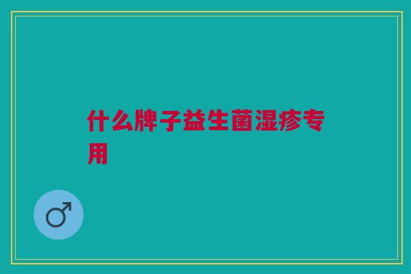 什么牌子益生菌专用 什么牌子益生菌专用